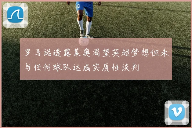 罗马诺透露莱奥渴望英超梦想但未与任何球队达成实质性谈判