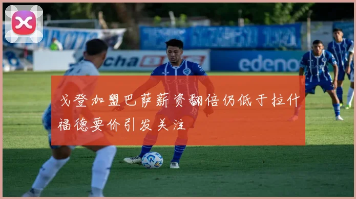 戈登加盟巴萨薪资翻倍仍低于拉什福德要价引发关注