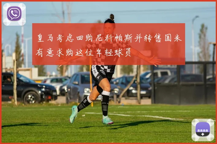 皇马考虑回购尼科帕斯并转售国米有意求购这位年轻球员